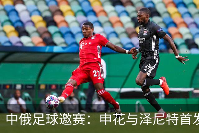 中俄足球邀赛：申花与泽尼特首发阵容揭晓