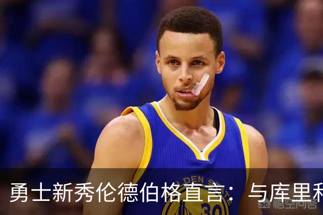 勇士新秀伦德伯格直言：与库里和格林交流让我倍感压力