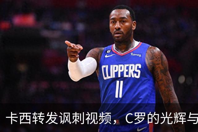 卡西转发讽刺视频，C罗的光辉与争议再引热议