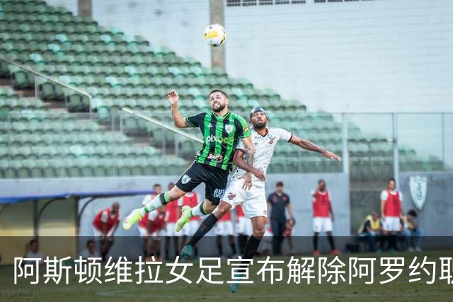 阿斯顿维拉女足宣布解除阿罗约职务，无胜绩令人失望